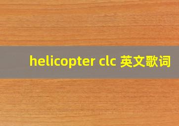 helicopter clc 英文歌词